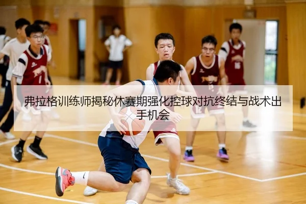 弗拉格训练师揭秘休赛期强化控球对抗终结与战术出手机会