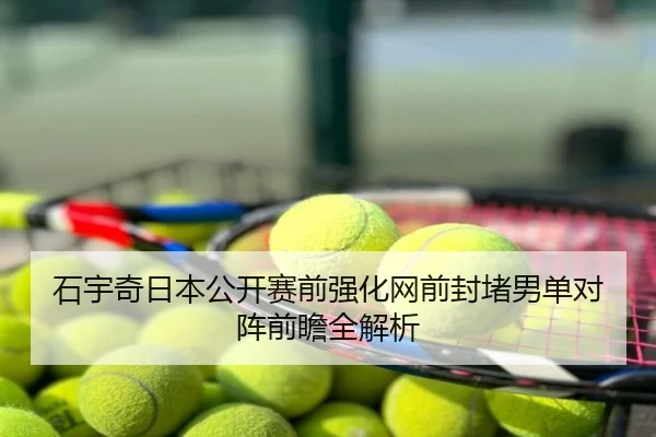 石宇奇日本公开赛前强化网前封堵男单对阵前瞻全解析 | BaJIeSPORtS
