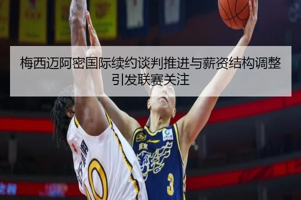 梅西迈阿密国际续约谈判推进与薪资结构调整引发联赛关注 | BaJIeSPORtS